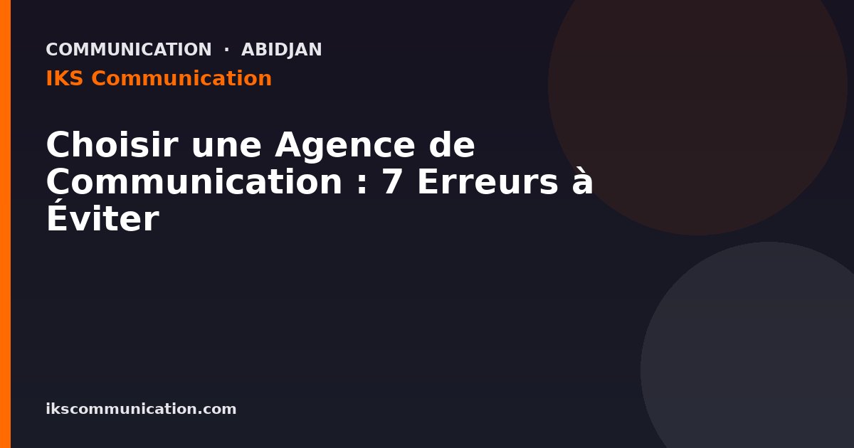 Choisir une Agence de Communication : 7 Erreurs à Éviter — IKS Communication, agence digitale à Abidjan