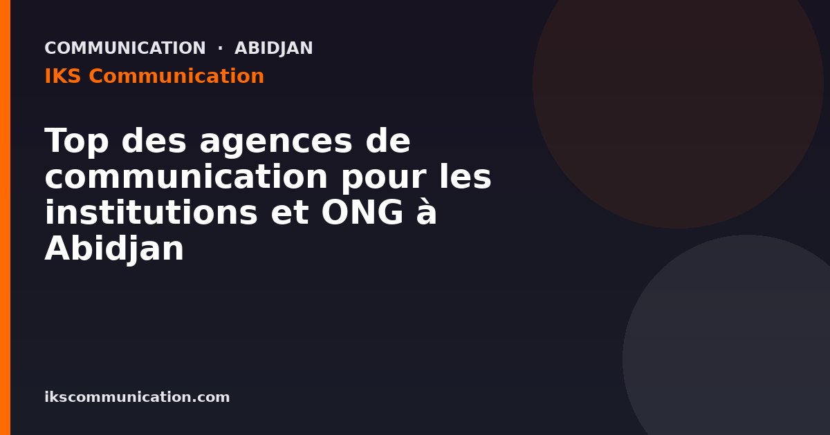 Top des agences de communication pour les institutions et ONG à Abidjan — IKS Communication, agence digitale à Abidjan
